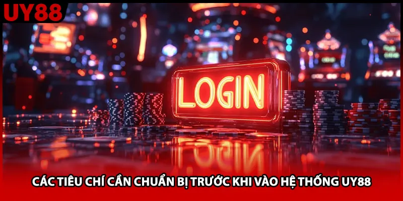 Các tiêu chí cần chuẩn bị trước khi vào hệ thống UY88