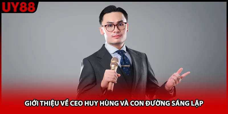 Giới thiệu về CEO Huy Hùng và con đường sáng lập