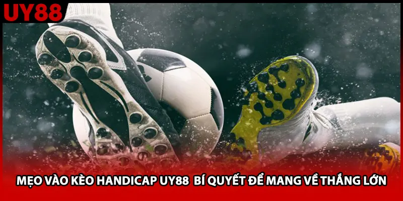 Mẹo Vào Kèo Handicap UY88 Bí Quyết Để Mang Về Thắng Lớn
